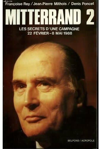 Mitterrand 2. Les secrets d'une campagne 22 février-8 mai 1988 - Françoise Rey